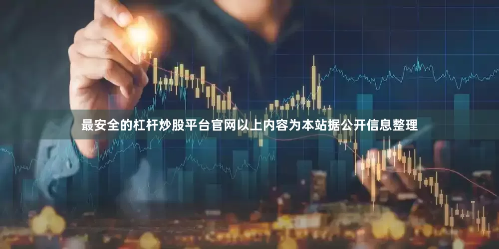 最安全的杠杆炒股平台官网以上内容为本站据公开信息整理
