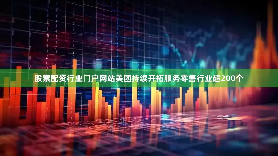 股票配资行业门户网站美团持续开拓服务零售行业超200个