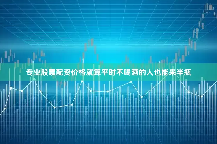 专业股票配资价格就算平时不喝酒的人也能来半瓶