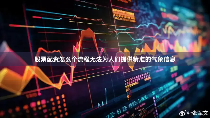 股票配资怎么个流程无法为人们提供精准的气象信息
