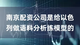 南京配资公司是给以色列做语料分析练模型的