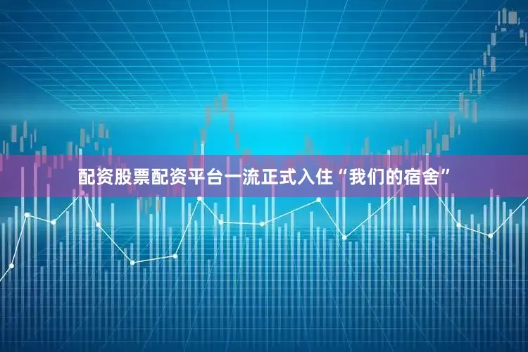 配资股票配资平台一流正式入住“我们的宿舍”