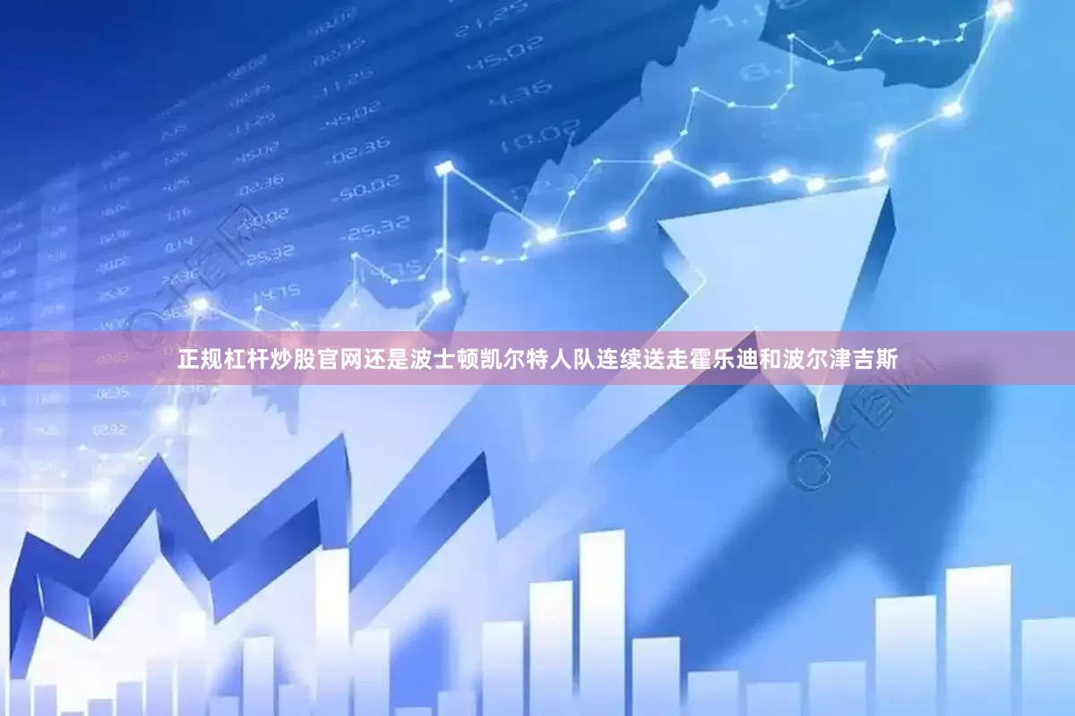 正规杠杆炒股官网还是波士顿凯尔特人队连续送走霍乐迪和波尔津吉斯