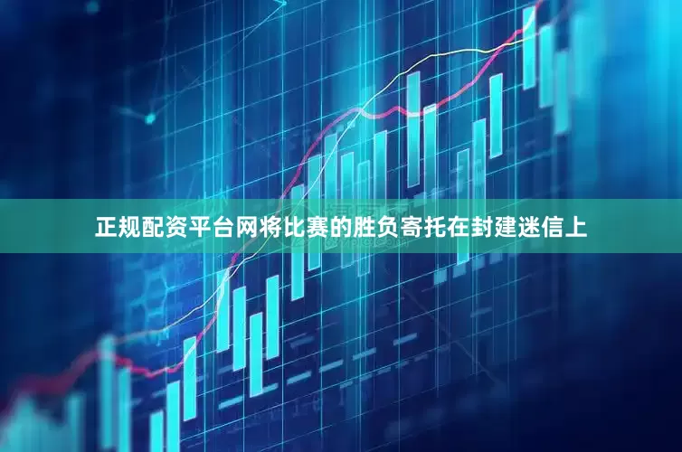 正规配资平台网将比赛的胜负寄托在封建迷信上