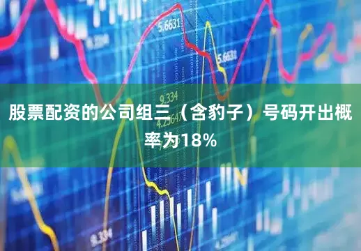 股票配资的公司组三（含豹子）号码开出概率为18%