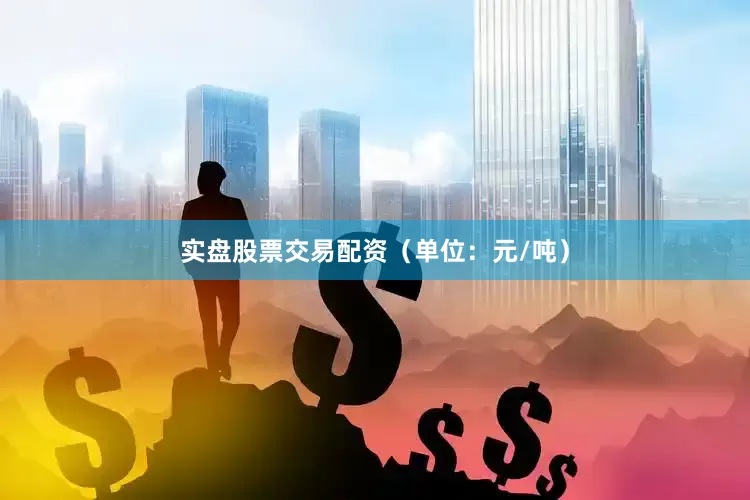实盘股票交易配资（单位：元/吨）