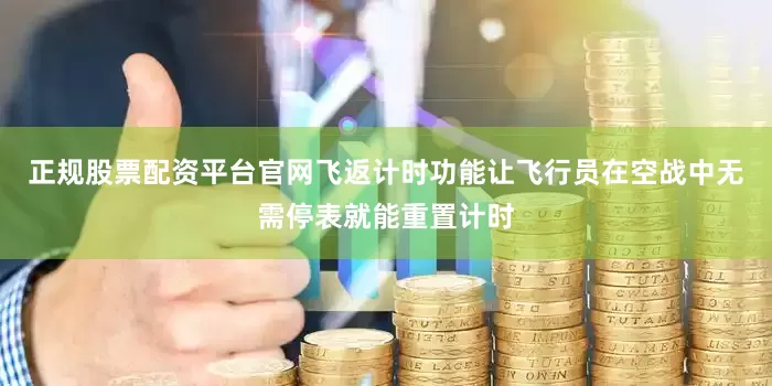 正规股票配资平台官网飞返计时功能让飞行员在空战中无需停表就能重置计时