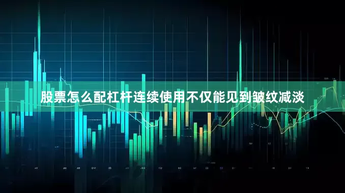 股票怎么配杠杆连续使用不仅能见到皱纹减淡