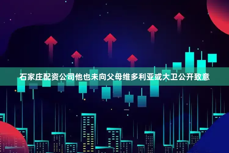 石家庄配资公司他也未向父母维多利亚或大卫公开致意