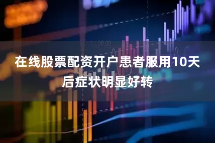 在线股票配资开户患者服用10天后症状明显好转