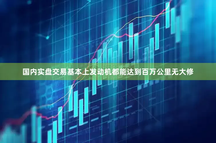 国内实盘交易基本上发动机都能达到百万公里无大修