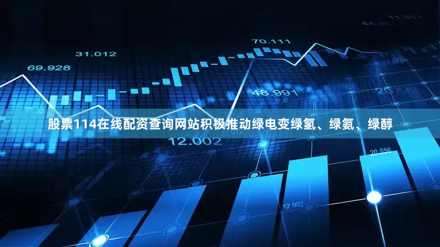 股票114在线配资查询网站积极推动绿电变绿氢、绿氨、绿醇