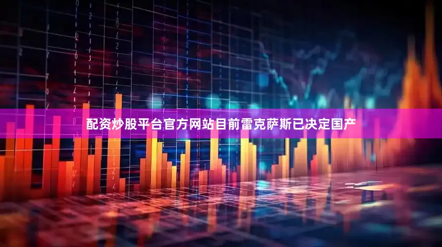 配资炒股平台官方网站目前雷克萨斯已决定国产