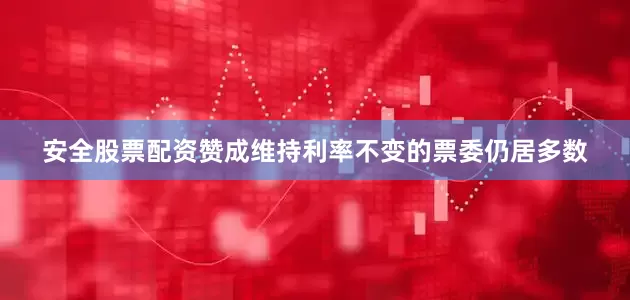 安全股票配资赞成维持利率不变的票委仍居多数