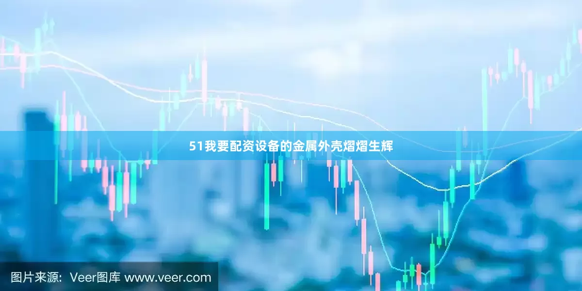 51我要配资设备的金属外壳熠熠生辉
