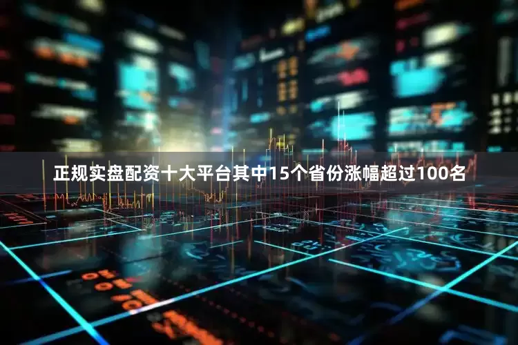 正规实盘配资十大平台其中15个省份涨幅超过100名